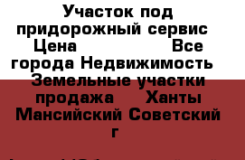 Участок под придорожный сервис › Цена ­ 2 700 000 - Все города Недвижимость » Земельные участки продажа   . Ханты-Мансийский,Советский г.